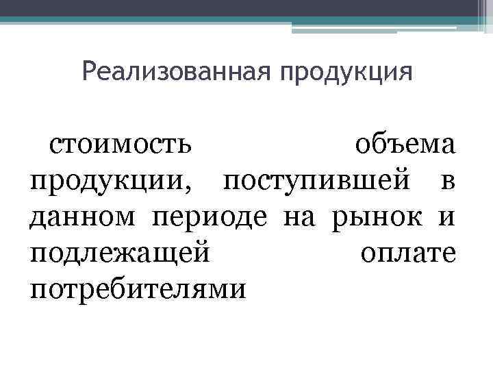 Реализованная продукция стоимость объема продукции, поступившей в данном периоде на рынок и подлежащей оплате