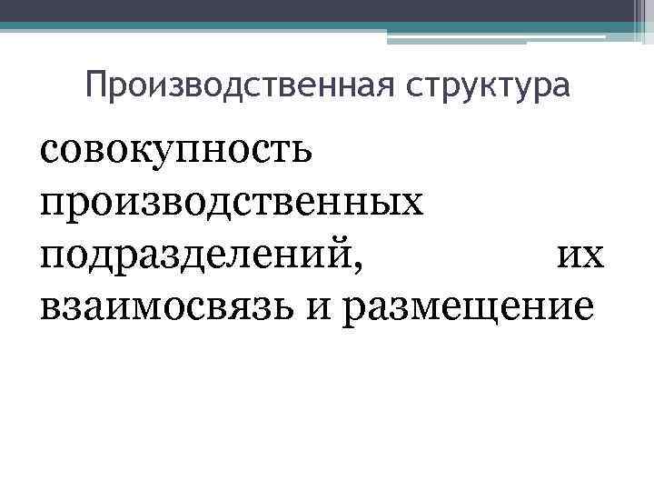 Производственная структура совокупность производственных подразделений, их взаимосвязь и размещение 