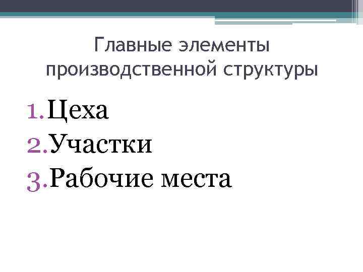 Главные элементы производственной структуры 1. Цеха 2. Участки 3. Рабочие места 