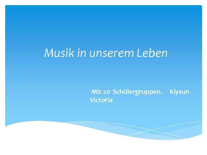 Musik in unserem Leben Mit 20 Schülergruppen. Victoria Klysun 