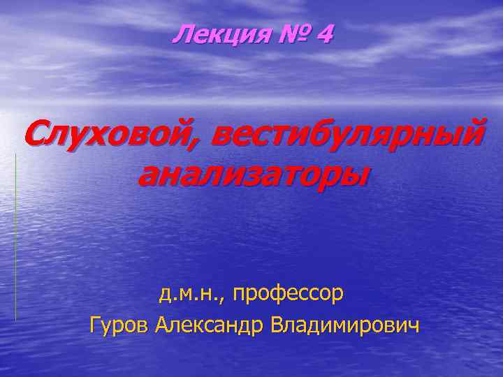 Лекция № 4 Слуховой, вестибулярный анализаторы д. м. н. , профессор Гуров Александр Владимирович