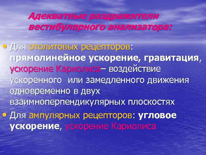 Адекватные раздражители вестибулярного анализатора: • Для отолитовых рецепторов: прямолинейное ускорение, гравитация, ускорение Кариолиса– воздействие