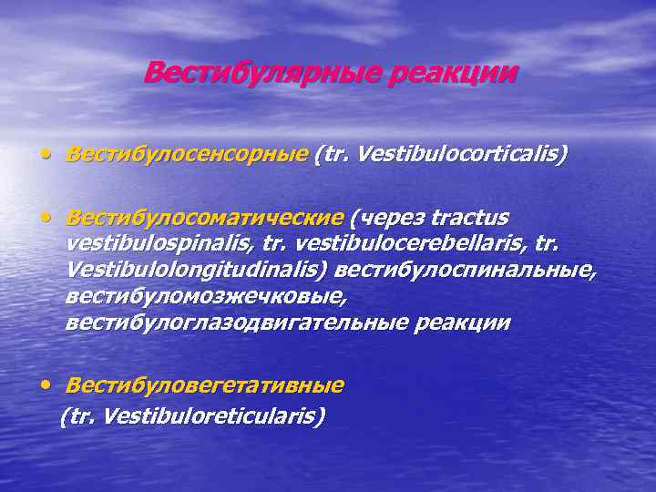 Вестибулярные реакции • Вестибулосенсорные (tr. Vestibulocorticalis) • Вестибулосоматические (через tractus vestibulospinalis, tr. vestibulocerebellaris, tr.