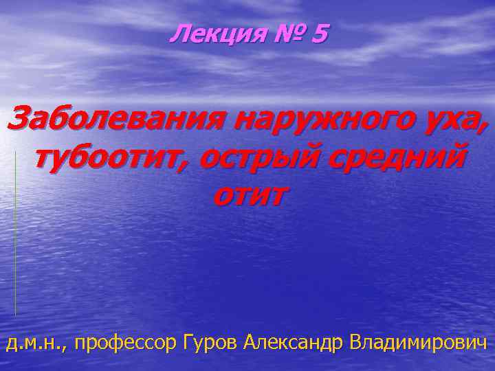 Лекция № 5 Заболевания наружного уха, тубоотит, острый средний отит д. м. н. ,