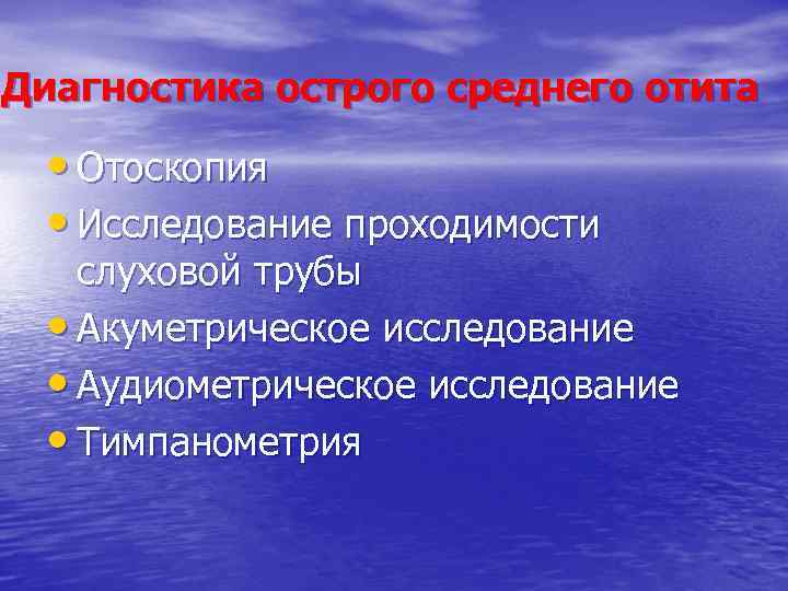 Диагностика острого среднего отита • Отоскопия • Исследование проходимости слуховой трубы • Акуметрическое исследование
