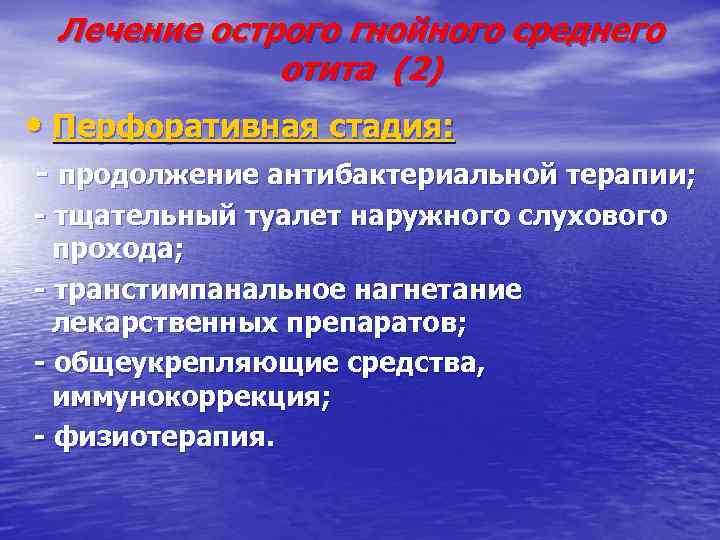 Лечение острого гнойного среднего отита (2) • Перфоративная стадия: - продолжение антибактериальной терапии; -