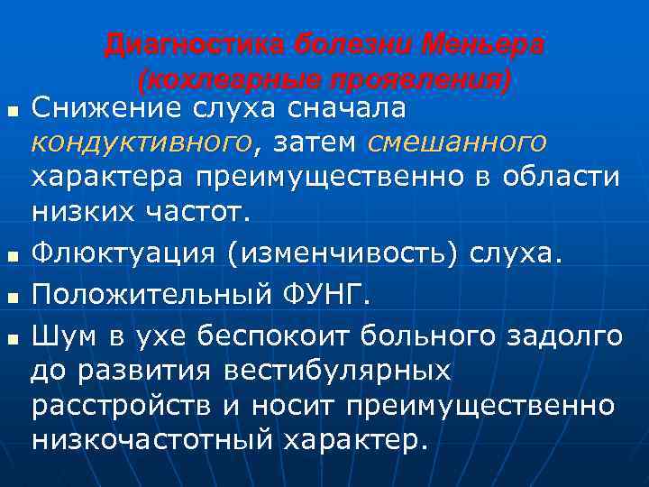 n n Диагностика болезни Меньера (кохлеарные проявления) Снижение слуха сначала кондуктивного, затем смешанного характера