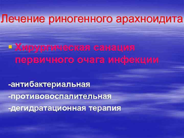 Лечение риногенного арахноидита § Хирургическая санация первичного очага инфекции -антибактериальная -противовоспалительная -дегидратационная терапия 