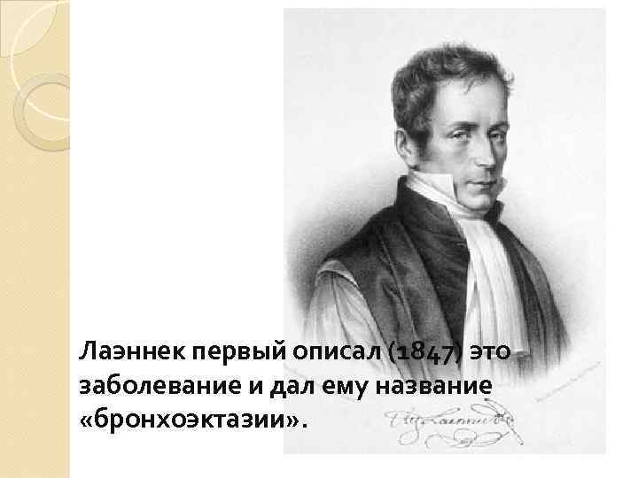 Лаэннек первый описал (1847) это заболевание и дал ему название «бронхоэктазии» . 