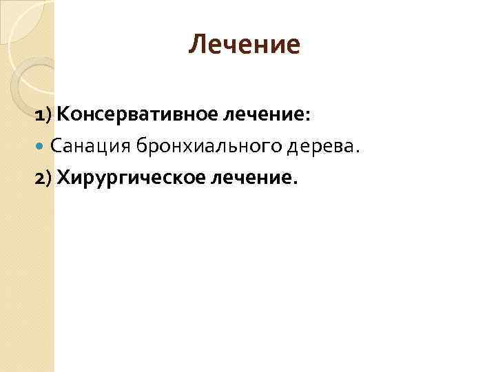 Лечение 1) Консервативное лечение: Санация бронхиального дерева. 2) Хирургическое лечение. 