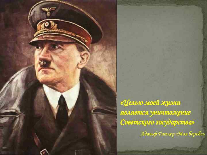  «Целью моей жизни является уничтожение Советского государства» Адольф Гитлер «Моя борьба» 