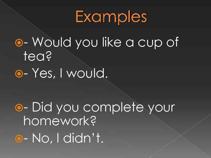 Examples - Would you like a cup of tea? - Yes, I would. -