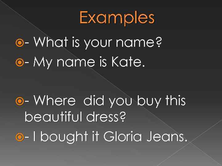 Examples - What is your name? - My name is Kate. - Where did