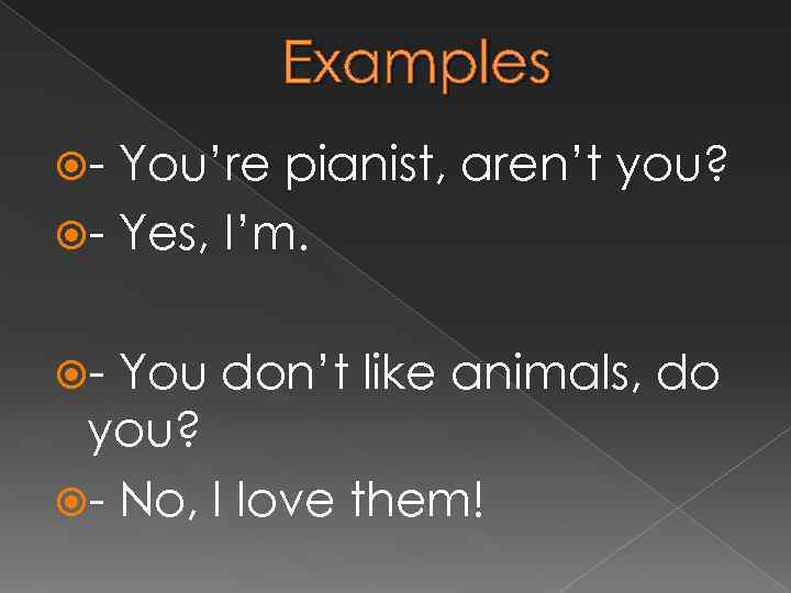 Examples - You’re pianist, aren’t you? - Yes, I’m. - You don’t like animals,