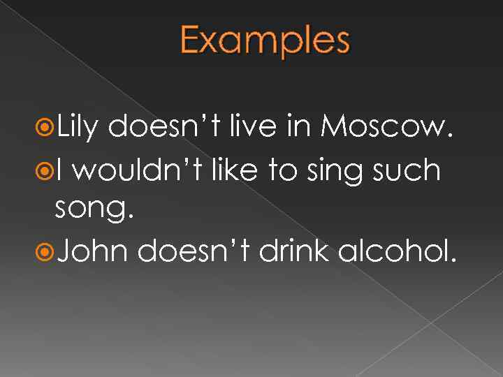 Examples Lily doesn’t live in Moscow. I wouldn’t like to sing such song. John