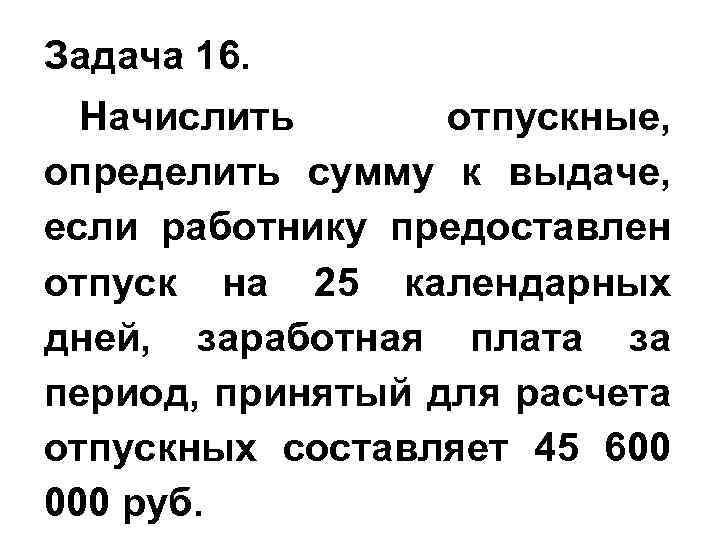 Задача 16. Начислить отпускные, определить сумму к выдаче, если работнику предоставлен отпуск на 25