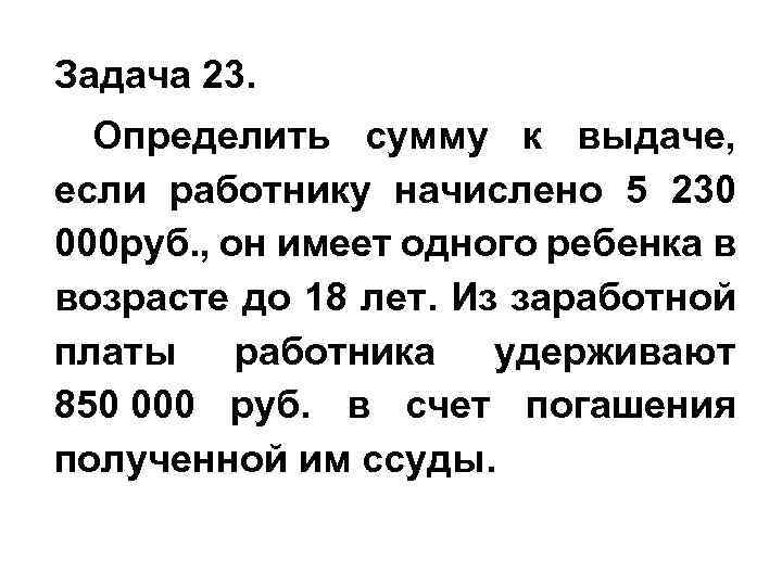 Задача 23. Определить сумму к выдаче, если работнику начислено 5 230 000 руб. ,