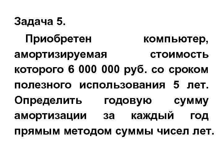 Задача 5. Приобретен компьютер, амортизируемая стоимость которого 6 000 руб. со сроком полезного использования