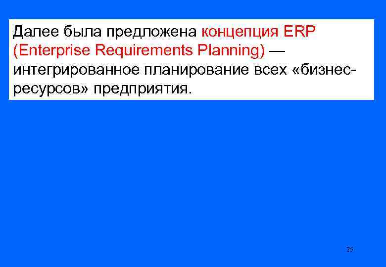 Далее была предложена концепция ERP (Enterprise Requirements Planning) — интегрированное планирование всех «бизнесресурсов» предприятия.