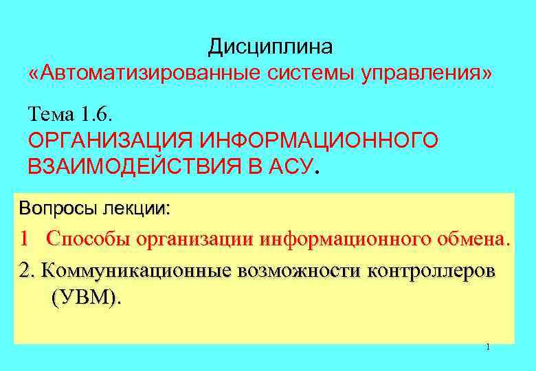 Дисциплина «Автоматизированные системы управления» Тема 1. 6. ОРГАНИЗАЦИЯ ИНФОРМАЦИОННОГО ВЗАИМОДЕЙСТВИЯ В АСУ. Вопросы лекции: