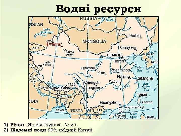 Водні ресурси 1) Річки – Янцзи, Хуанхе, Амур. 2) Підземні води 90% східний Китай.