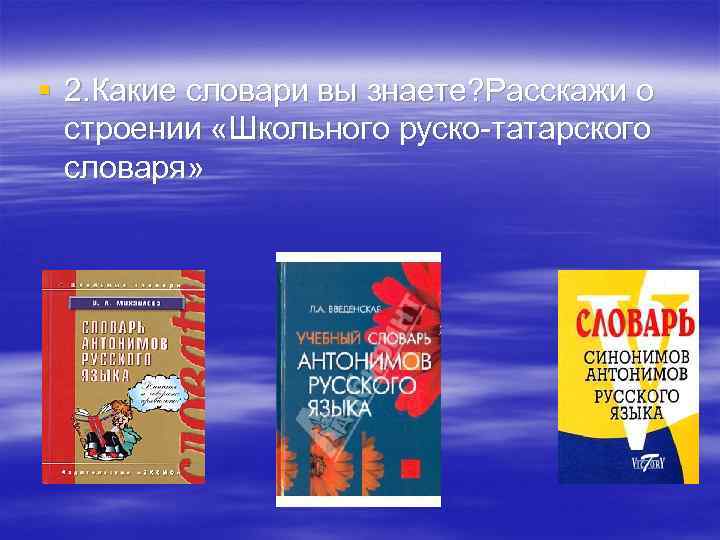 § 2. Какие словари вы знаете? Расскажи о строении «Школьного руско-татарского словаря» 