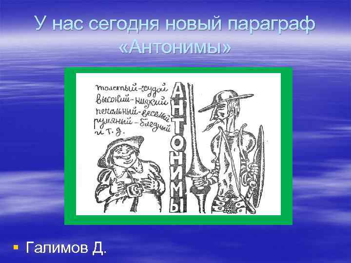 У нас сегодня новый параграф «Антонимы» § Галимов Д. 