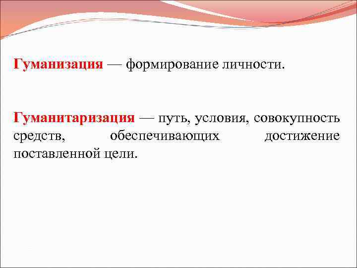 Гуманизация — формирование личности. Гуманитаризация — путь, условия, совокупность средств, обеспечивающих достижение поставленной цели.
