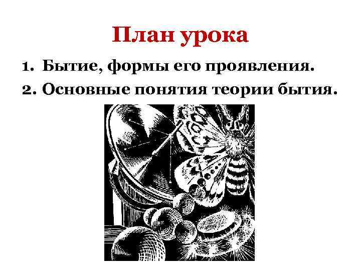 План урока 1. Бытие, формы его проявления. 2. Основные понятия теории бытия. 