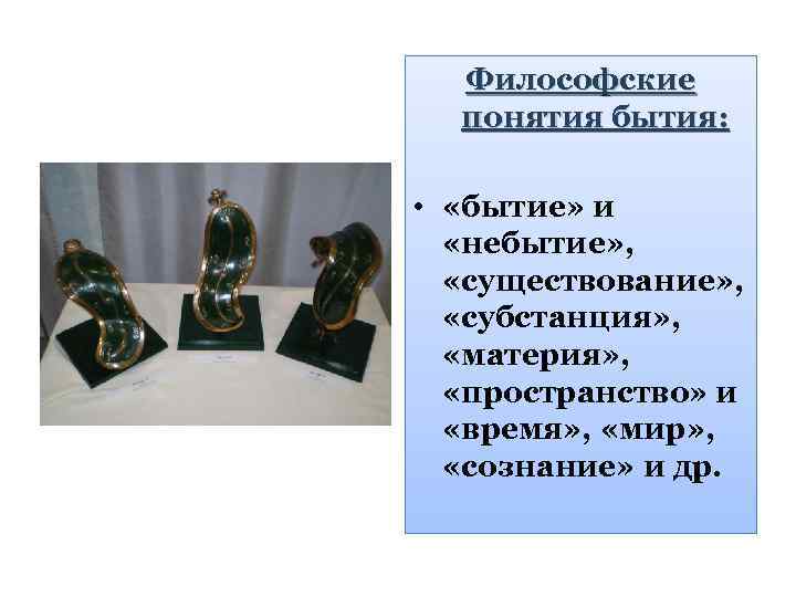 Философские понятия бытия: • «бытие» и «небытие» , «существование» , «субстанция» , «материя» ,