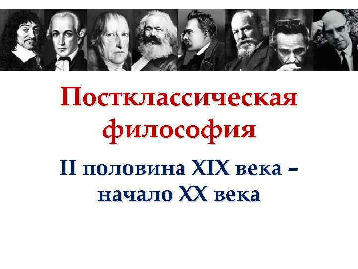 Постклассическая философия II половина XIX века – начало XX века 