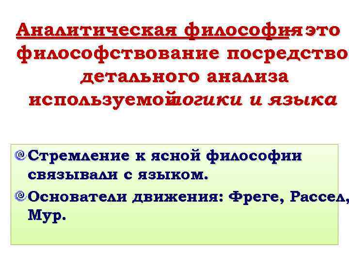 Аналитическая философия это – философствование посредством посредство детального анализа используемой логики и языка. Стремление