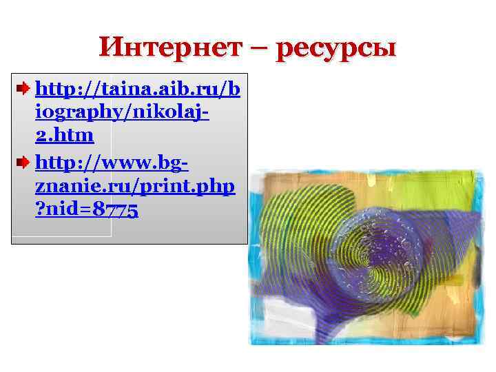 Интернет – ресурсы http: //taina. aib. ru/b iography/nikolaj 2. htm http: //www. bgznanie. ru/print.