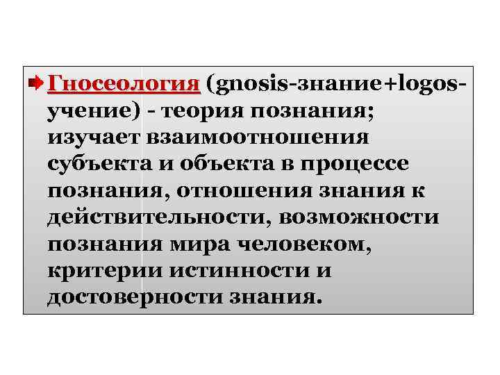 Гносеология (gnosis-знание+logos. Гносеология учение) - теория познания; изучает взаимоотношения субъекта и объекта в процессе