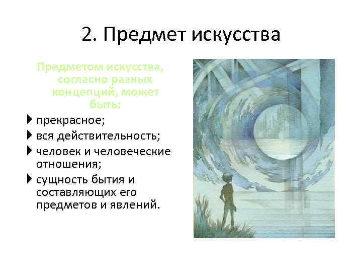 2. Предмет искусства Предметом искусства, согласно разных концепций, может быть: прекрасное; вся действительность; человек