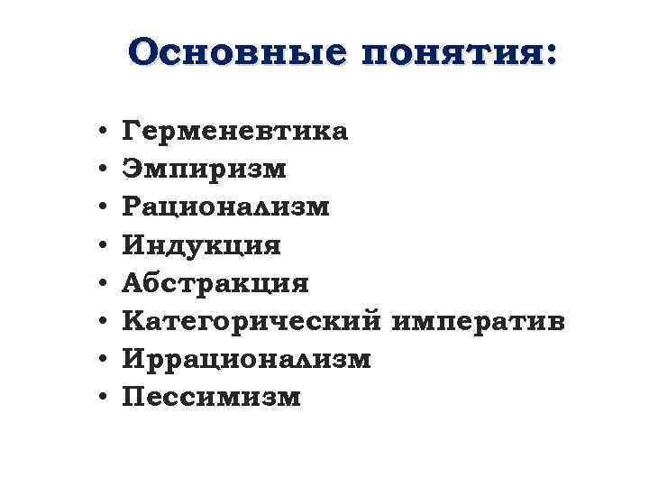 Основные понятия: • • Герменевтика Эмпиризм Рационализм Индукция Абстракция Категорический императив Иррационализм Пессимизм 