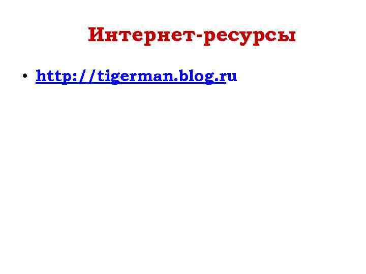 Интернет-ресурсы • http: //tigerman. blog. ru 