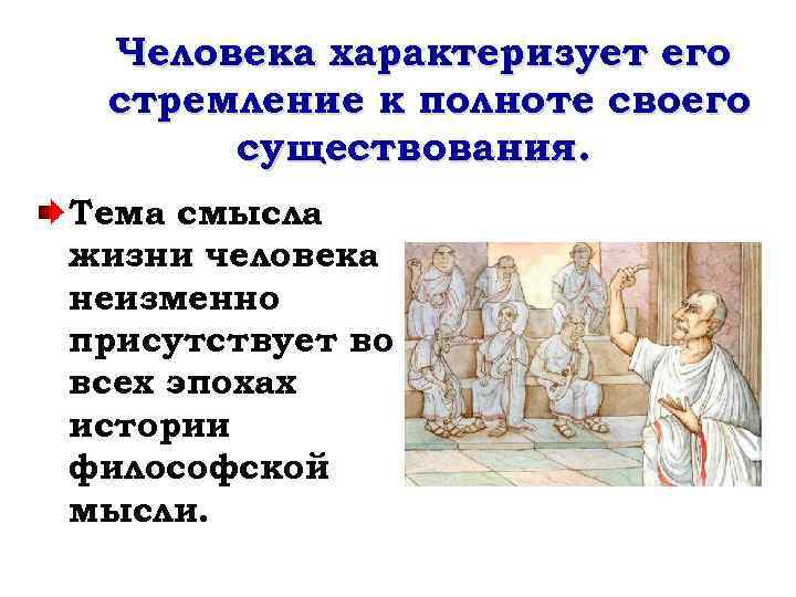 Человека характеризует его стремление к полноте своего существования. Тема смысла жизни человека неизменно присутствует