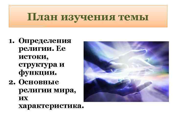 План изучения темы 1. Определения религии. Ее истоки, структура и функции. 2. Основные религии