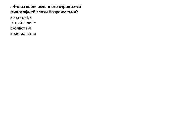 . Что из перечисленного отрицается философией эпохи Возрождения? мистицизм рационализм схоластика христианство 