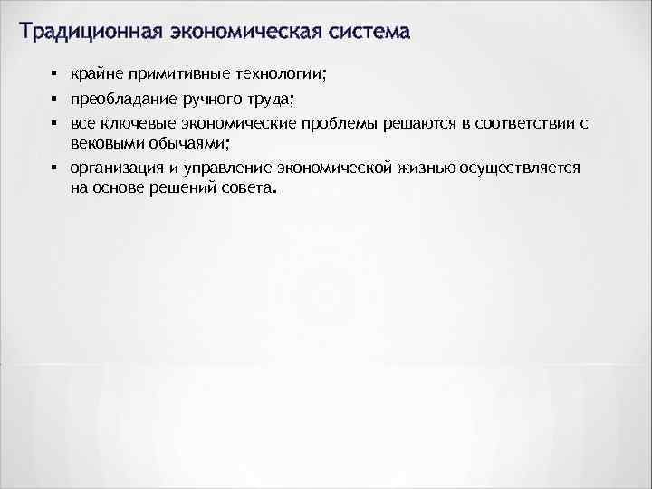 Традиционная экономическая система § крайне примитивные технологии; § преобладание ручного труда; § все ключевые