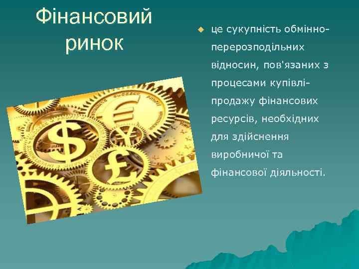 Фінансовий ринок u це сукупність обмінноперерозподільних відносин, пов'язаних з процесами купівліпродажу фінансових ресурсів, необхідних