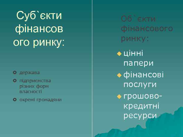 Суб`єкти фінансов ого ринку: держава підприємства різних форм власності окремі громадяни Об`єкти фінансового ринку: