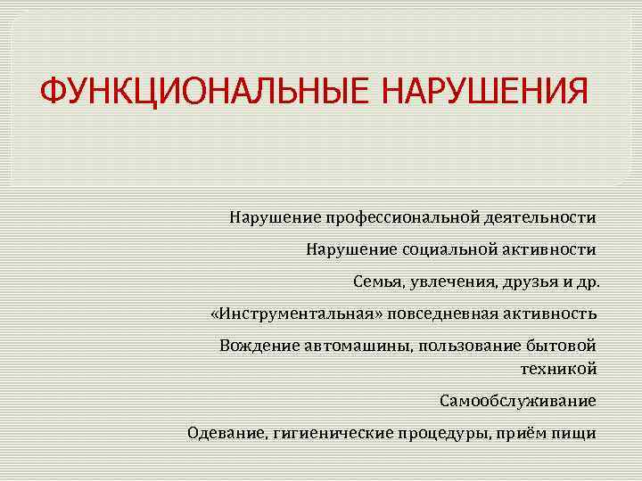 ФУНКЦИОНАЛЬНЫЕ НАРУШЕНИЯ Нарушение профессиональной деятельности Нарушение социальной активности Семья, увлечения, друзья и др. «Инструментальная»