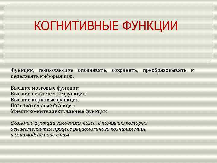 КОГНИТИВНЫЕ ФУНКЦИИ Функции, позволяющие опознавать, сохранять, преобразовывать и передавать информацию. Высшие мозговые функции Высшие