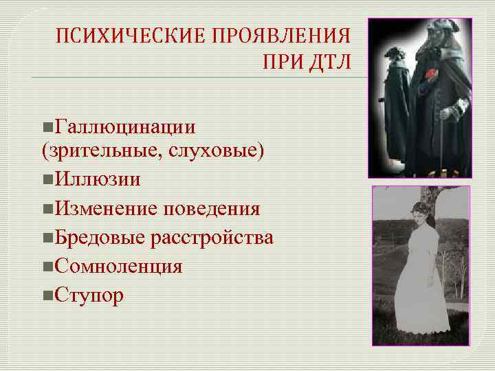ПСИХИЧЕСКИЕ ПРОЯВЛЕНИЯ ПРИ ДТЛ n. Галлюцинации (зрительные, слуховые) n. Иллюзии n. Изменение поведения n.
