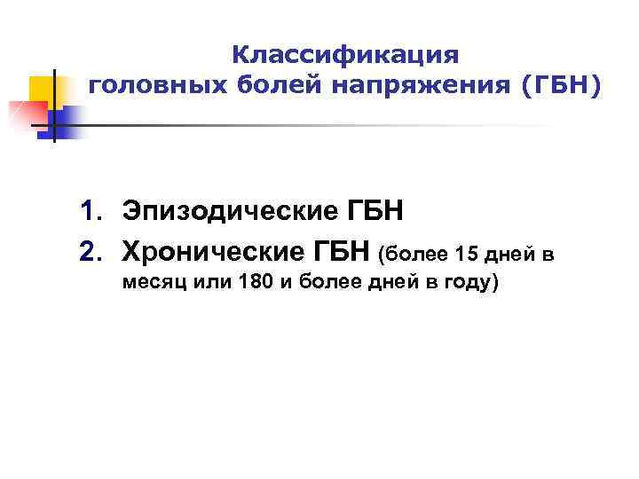 Классификация головных болей напряжения (ГБН) 1. Эпизодические ГБН 2. Хронические ГБН (более 15 дней