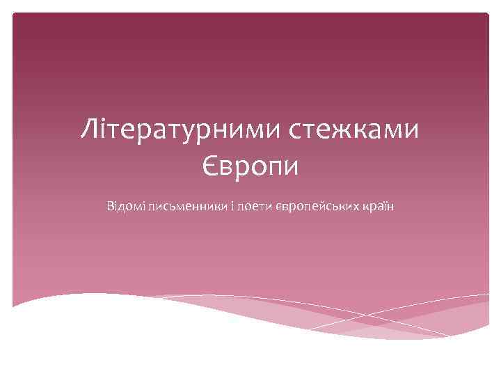 Літературними стежками Європи Відомі письменники і поети європейських країн 