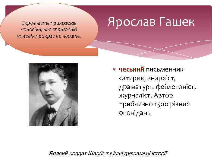 Скромність прикрашає чоловіка, але справжній чоловік прикрас не носить. Ярослав Гашек чеський письменниксатирик, анархіст,