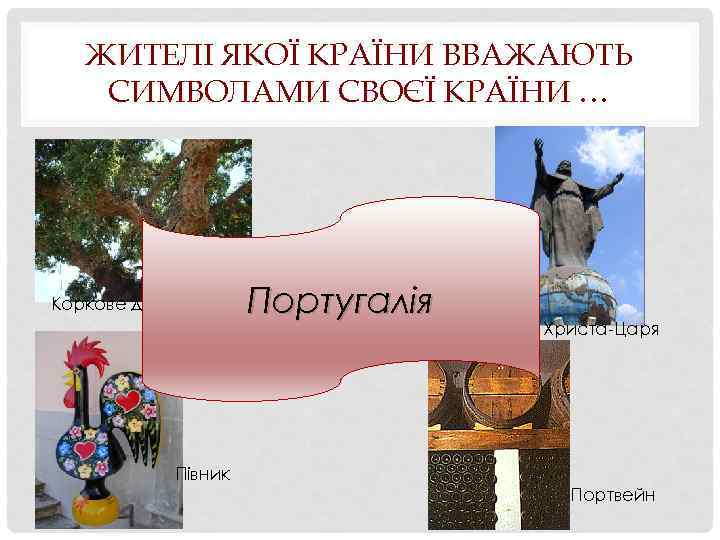 ЖИТЕЛІ ЯКОЇ КРАЇНИ ВВАЖАЮТЬ СИМВОЛАМИ СВОЄЇ КРАЇНИ … Коркове дерево Півник Португалія статуя Христа-Царя